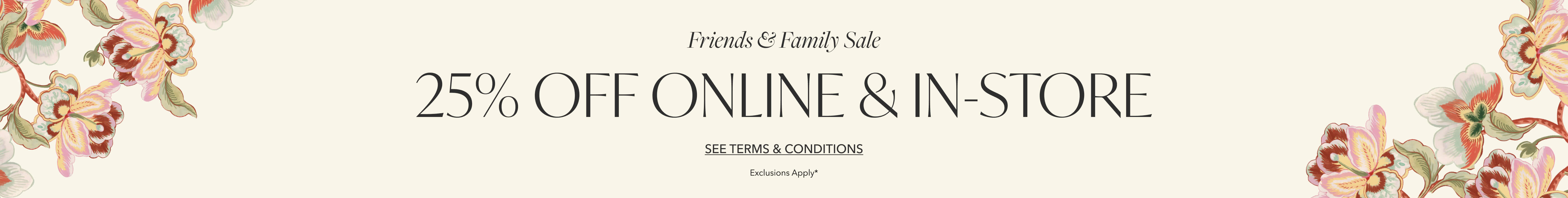Friends & Family Sale | 25% OFF Online & In-Store | See Terms and Conditions