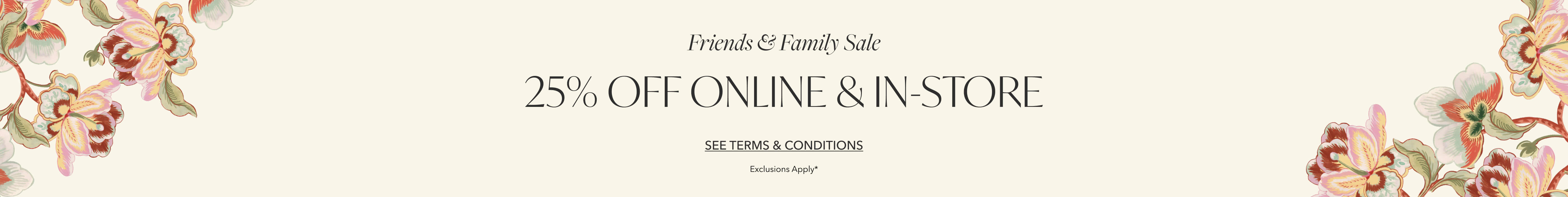 Friends & Family Sale | 25% OFF Online & In-Store | See Terms and Conditions
