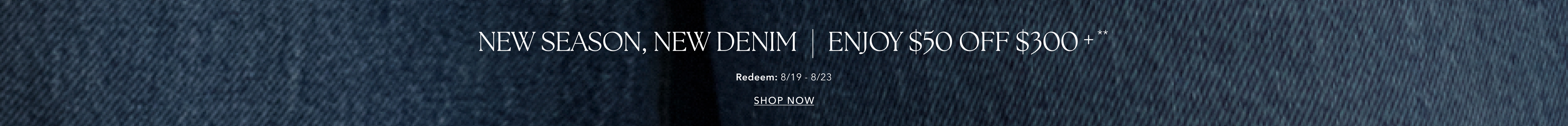 New Season, New Denim | Enjoy $50 OFF $300+**